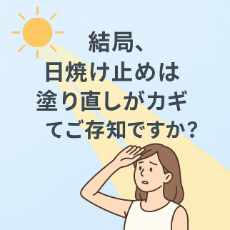 肌にやさしく、こまめにUVケア 「結局、日焼け止めは塗り直しがカギ」  ってご存知ですか？