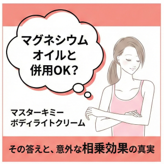 「ボディライトクリームはマグネシウムオイルと併用できますか？」その答えと、相乗効果の真実