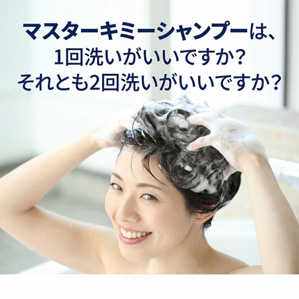 「マスターキミーシャンプーは、1回洗いがいいですか？ それとも2回洗いがいいですか？」