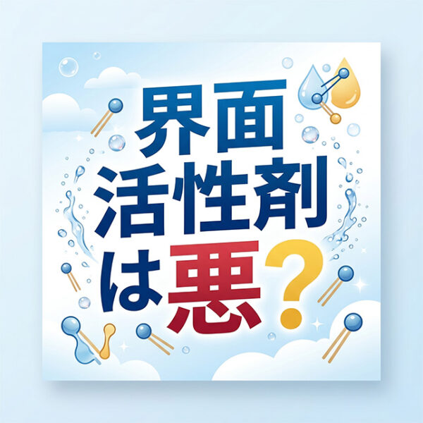 「界面活性剤は悪？」という誤解と、本当に見るべきポイント