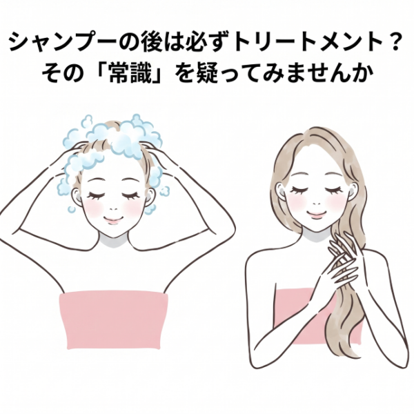 シャンプーの後は必ずトリートメント？その「常識」を疑ってみませんか