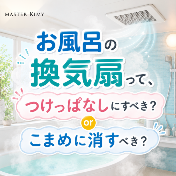 お風呂の換気扇って、つけっぱなしにすべき？こまめに消すべき？