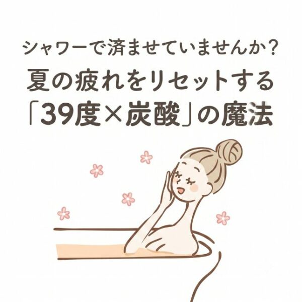 シャワーで済ませていませんか？夏の疲れをリセットする「39度×炭酸」の魔法